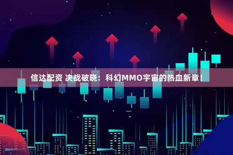 信达配资 决战破晓：科幻MMO宇宙的热血新章！