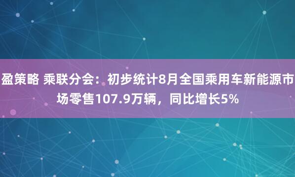 盈策略 乘联分会：初步统计8月全国乘用车新能源市场零售107.9万辆，同比增长5%