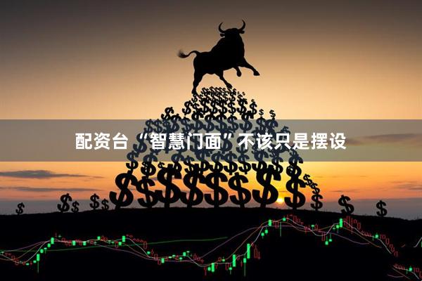 配资台 “智慧门面”不该只是摆设