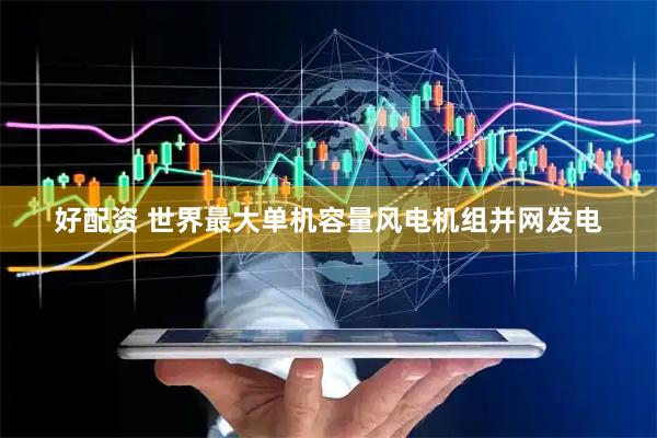 好配资 世界最大单机容量风电机组并网发电